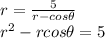 r = \frac{5}{r - cos\theta}\\r^{2} - rcos\theta = 5\\\\