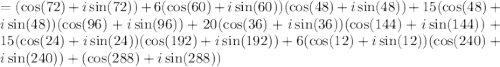 =(\cos(72)+i\sin(72))+6(\cos(60)+i\sin(60))(\cos(48)+ i\sin(48))+15(\cos(48)+i\sin(48))(\cos(96)+ i\sin(96))+20(\cos(36)+i\sin(36))(\cos(144)+ i\sin(144))+15(\cos(24)+i\sin(24))(\cos(192)+ i\sin(192))+6(\cos(12)+i\sin(12))(\cos(240)+ i\sin(240))+(\cos(288)+ i\sin(288))