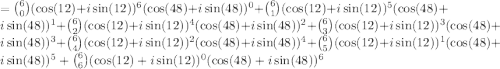 =\binom{6}{0}(\cos(12)+i\sin(12))^6(\cos(48)+ i\sin(48))^0+\binom{6}{1}(\cos(12)+i\sin(12))^5(\cos(48)+ i\sin(48))^1+\binom{6}{2}(\cos(12)+i\sin(12))^4(\cos(48)+ i\sin(48))^2+\binom{6}{3}(\cos(12)+i\sin(12))^3(\cos(48)+ i\sin(48))^3+\binom{6}{4}(\cos(12)+i\sin(12))^2(\cos(48)+ i\sin(48))^4+\binom{6}{5}(\cos(12)+i\sin(12))^1(\cos(48)+ i\sin(48))^5+\binom{6}{6}(\cos(12)+i\sin(12))^0(\cos(48)+ i\sin(48))^6