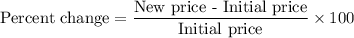 \text{Percent change}=\dfrac{\text{New price - Initial price}}{\text{Initial price}}\times 100