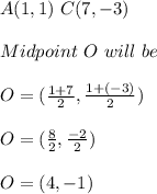 A(1,1)\ C(7,-3)\\\\Midpoint\ O\ will\ be\\\\O=(\frac{1+7}{2},\frac{1+(-3)}{2})\\ \\O=(\frac{8}{2},\frac{-2}{2})\\\\O=(4,-1)