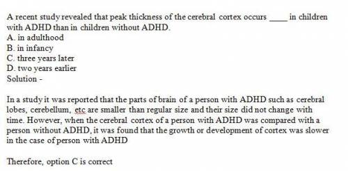 Arecent study revealed that the peak thickness of the cerebral cortex occurred  years later in child
