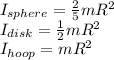 I_{sphere} = \frac{2}{5}mR^2\\I_{disk} = \frac{1}{2}mR^2\\I_{hoop} = mR^2