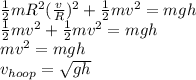 \frac{1}{2}mR^2(\frac{v}{R})^2 + \frac{1}{2}mv^2 = mgh\\\frac{1}{2}mv^2 + \frac{1}{2}mv^2 = mgh\\mv^2 = mgh\\v_{hoop}= \sqrt{gh}