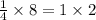 \frac{1}{4} \times 8= 1\times 2