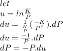 let \\u = ln\frac{K}{P}\\du= \frac{1}{\frac{K}{P}}(\frac{-K}{P^{2}}).dP\\du=\frac{-1}{P}.dP\\dP=-P.du