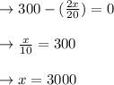 \to 300-(\frac{2x}{20})=0\\\\\to \frac{x}{10}=300\\\\\to x=3000\\\\