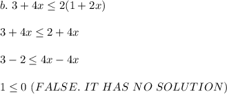b.\ 3 + 4 x\leq 2 (1 + 2x)\\\\3+4x\leq 2+4x\\\\3-2\leq 4x-4x\\\\1\leq 0\  (FALSE.\ IT\ HAS\ NO\ SOLUTION)