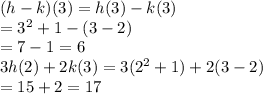 (h-k)(3)=h(3)-k(3)\\=3^2+1-(3-2)\\=7-1=6\\3h(2)+2k(3) =3(2^2+1)+2(3-2)\\=15+2=17