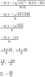 \frac{-4(+-)\sqrt{(4)^{2} - 4(3)(-20)} }{2(3)} \\\\\frac{-4(+-)\sqrt{16 + 240} }{6}} \\\\\frac{-4(+-)\sqrt{256} }{6} \\\\\frac{-4(+-)16}{6} \\\\\frac{-4 + 16}{6}, \frac{-4 - 16}{6} \\\\\frac{12}{6}, \frac{-20}{6} \\\\2, -\frac{10}{3}