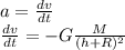 a= \frac{dv}{dt} \\  \frac{dv}{dt}  = - G \frac{M}{(h+R)^2}