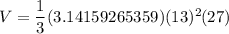 V=\dfrac{1}{3}(3.14159265359)(13)^2 (27)