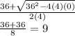 \frac{ 36  +  \sqrt{ {36}^{2}  - 4(4)(0)} }{2(4)}  \\  \frac{  36 + 36}{8}  = 9