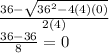 \frac{ 36   -    \sqrt{ {36}^{2}  - 4(4)(0)} }{2(4)}  \\  \frac{ 36  -  36}{8}  =  0