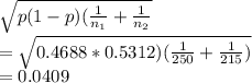 \sqrt{p(1-p)(\frac{1}{n_1}+  \frac{1}{n_2} }\\=\sqrt{0.4688*0.5312)(\frac{1}{250} + \frac{1}{215} )}\\=0.0409