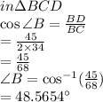 in \Delta BCD\\\cos\angle B=\frac{BD}{BC}\\ =\frac{45}{2\times34}\\ =\frac{45}{68} \\\angle B=\cos^{-1}(\frac{45}{68} )\\\angleB=48.5654\textdegree