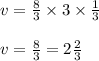 v = \frac{8}{3} \times 3 \times \frac{1}{3}\\\\v = \frac{8}{3} = 2\frac{2}{3}