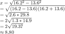 x=\sqrt{16.2^2-13.6^2} \\=\sqrt{(16.2-13.6)(16.2+13.6)} \\=\sqrt{2.6*29.8} \\=2\sqrt{1.3*14.9} \\=2\sqrt{19.37} \\\approx 8.80