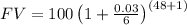 FV=100\left(1+ \frac{0.03}{6} \right)^{(48+1)}