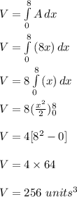 V=\int\limits^8_0 {A} \, dx\\\\V=\int\limits^8_0 {(8x)} \, dx\\\\V=8\int\limits^8_0 {(x)} \, dx\\\\V=8(\frac{x^2}{2})_{0}^{8}\\\\V=4[8^2-0]\\\\V=4\times 64\\\\V=256\ units^3