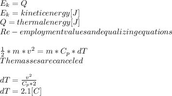 E_{k}=Q\\ E_{k}= kinetic energy [J]\\Q=thermal energy [J]\\Re-employment values and equalizing equations\\\\\frac{1}{2} *m*v^{2}=m*C_{p}*dT  \\The masses are canceled \\\\dT=\frac{v^{2}}{C_{p} *2} \\dT=2.1 [C]