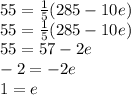 55=\frac{1}{5} (285 -10e)\\55=\frac{1}{5} (285 -10e)\\55= 57-2e\\-2=-2e\\1=e