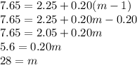 7.65=2.25+0.20(m-1)\\7.65=2.25+0.20m-0.20\\7.65=2.05+0.20m\\5.6=0.20m\\28=m