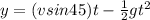 y = (vsin45)t - \frac{1}{2}gt^2