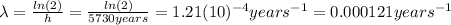 \lambda=\frac{ln(2)}{h}=\frac{ln(2)}{5730 years}=1.21(10)^{-4} years^{-1}=0.000121 years^{-1}