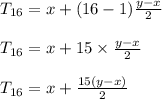 T_{16}=x+(16-1)\frac{y-x}{2}\\\\T_{16}=x+15\times\frac{y-x}{2}\\\\ T_{16}=x+\frac{15(y-x)}{2}