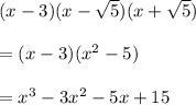 (x - 3)(x- \sqrt{5})(x+\sqrt{5})\\\\= (x - 3)(x^2 -5)\\\\=x^3 - 3x^2 - 5x + 15