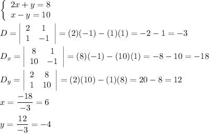 \left\{\begin{array}{ccc}2x+y=8\\x-y=10\end{array}\right\\\\D=\left|\begin{array}{ccc}2&1\\1&-1\end{array}\right|=(2)(-1)-(1)(1)=-2-1=-3\\\\D_x=\left|\begin{array}{ccc}8&1\\10&-1\end{array}\right|=(8)(-1)-(10)(1)=-8-10=-18\\\\D_y=\left|\begin{array}{ccc}2&8\\1&10\end{array}\right|=(2)(10)-(1)(8)=20-8=12\\\\x=\dfrac{-18}{-3}=6\\\\y=\dfrac{12}{-3}=-4