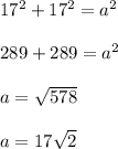 17^2+17^2=a^2\\\\289+289=a^2\\\\a=\sqrt{578} \\\\a=17\sqrt{2}