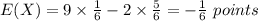 E(X)=9\times\frac{1}{6}-2\times\frac{5}{6}=-\frac{1}{6}\ points