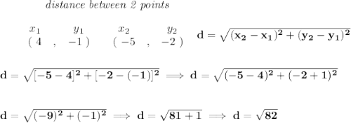 \bf ~~~~~~~~~~~~\textit{distance between 2 points}\\ \quad \\&#10;\begin{array}{ccccccccc}&#10;&&x_1&&y_1&&x_2&&y_2\\&#10;%  (a,b)&#10;&&(~{{ 4}} &,&{{ -1}}~) &#10;%  (c,d)&#10;&&(~{{ -5}} &,&{{ -2}}~)&#10;\end{array}~~&#10;%  distance value&#10;d = \sqrt{({{ x_2}}-{{ x_1}})^2 + ({{ y_2}}-{{ y_1}})^2}&#10;\\\\\\&#10;d=\sqrt{[-5-4]^2+[-2-(-1)]^2}\implies d=\sqrt{(-5-4)^2+(-2+1)^2}&#10;\\\\\\&#10;d=\sqrt{(-9)^2+(-1)^2}\implies d=\sqrt{81+1}\implies d=\sqrt{82}