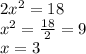 2x^{2}=18\\x^{2}=\frac{18}{2}=9\\x=3