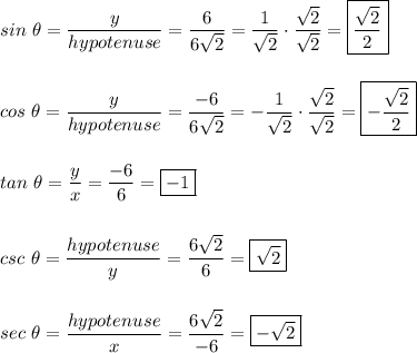 sin\ \theta=\dfrac{y}{hypotenuse}=\dfrac{6}{6\sqrt2}=\dfrac{1}{\sqrt2}\cdot \dfrac{\sqrt2}{\sqrt2}=\boxed{\dfrac{\sqrt2}{2}}\\\\\\cos\ \theta=\dfrac{y}{hypotenuse}=\dfrac{-6}{6\sqrt2}=-\dfrac{1}{\sqrt2}\cdot \dfrac{\sqrt2}{\sqrt2}=\boxed{-\dfrac{\sqrt2}{2}}\\\\\\tan\ \theta=\dfrac{y}{x}=\dfrac{-6}{6}=\boxed{-1}\\\\\\csc\ \theta=\dfrac{hypotenuse}{y}=\dfrac{6\sqrt2}{6}=\boxed{\sqrt2}\\\\\\sec\ \theta=\dfrac{hypotenuse}{x}=\dfrac{6\sqrt2}{-6}=\boxed{-\sqrt2}