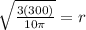 \sqrt{\frac{3(300)}{10 \pi }}=r