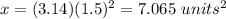x=(3.14)(1.5)^{2} =7.065\ units^{2}