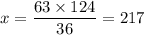 x=\dfrac{63\times 124}{36}=217