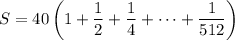 S=40\left(1+\dfrac12+\dfrac14+\cdots+\dfrac1{512}\right)