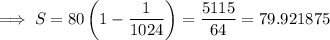 \implies S=80\left(1-\dfrac1{1024}\right)=\dfrac{5115}{64}=79.921875
