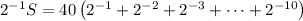 2^{-1}S=40\left(2^{-1}+2^{-2}+2^{-3}+\cdots+2^{-10}\right)