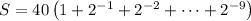 S=40\left(1+2^{-1}+2^{-2}+\cdots+2^{-9}\right)