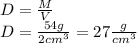 D=\frac{M}{V}\\D=\frac{54g}{2cm^{3}}=27\frac{g}{cm^{3}}