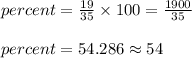 percent = \frac{19}{35} \times 100 = \frac{1900}{35}\\\\percent = 54.286 \approx 54