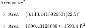 \text{Area}=\pi r^2\\\\\Rightarrow\text{ Area}=(3.143.141592653)(22.5)^2\\\\\Rightarrow\text{ Area}=1590.43128088\approx1590.4\text{ ft}^2