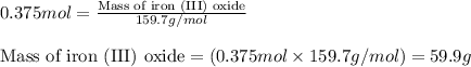0.375mol=\frac{\text{Mass of iron (III) oxide}}{159.7g/mol}\\\\\text{Mass of iron (III) oxide}=(0.375mol\times 159.7g/mol)=59.9g
