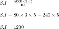 S.I = \frac{8000 \times 3 \times 5}{100}\\\\S.I = 80 \times 3 \times 5 = 240 \times 5\\\\S.I = 1200
