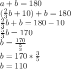 a+b=180\\(\frac{2}{3}b+10)+b=180\\\frac{2}{3}b+b=180-10\\\frac{5}{3}b=170\\b=\frac{170}{\frac{5}{3}}\\b=170*\frac{3}{5}\\b=110